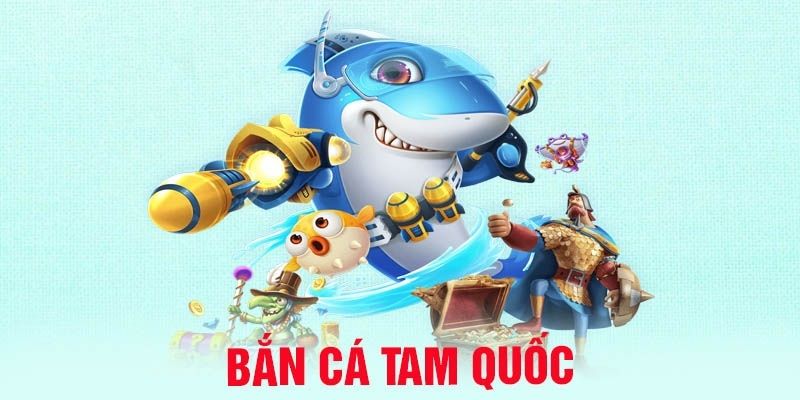 Tổng quan về bắn cá Tam Quốc cực hot